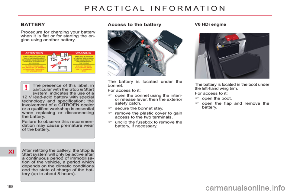 Citroen C5 RHD 2011.5 (RD/TD) / 2.G Owners Manual XI
!
198 
PRACTICAL INFORMATION
   
 
 
 
 
 
 
 
 
 
 
BATTERY 
 
Procedure for charging your battery 
when it is ﬂ at or for starting the en-
gine using another battery. 
   
Access to the battery