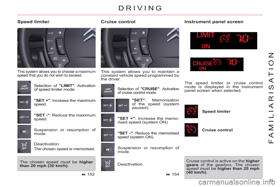 Citroen C5 RHD 2011.5 (RD/TD) / 2.G Owners Manual 19 
FAMILIARISATION
  This system allows you to maintain a 
constant vehicle speed programmed by 
the driver. 
   
Cruise control     
Speed limiter 
 
This system allows you to choose a maximum 
spee