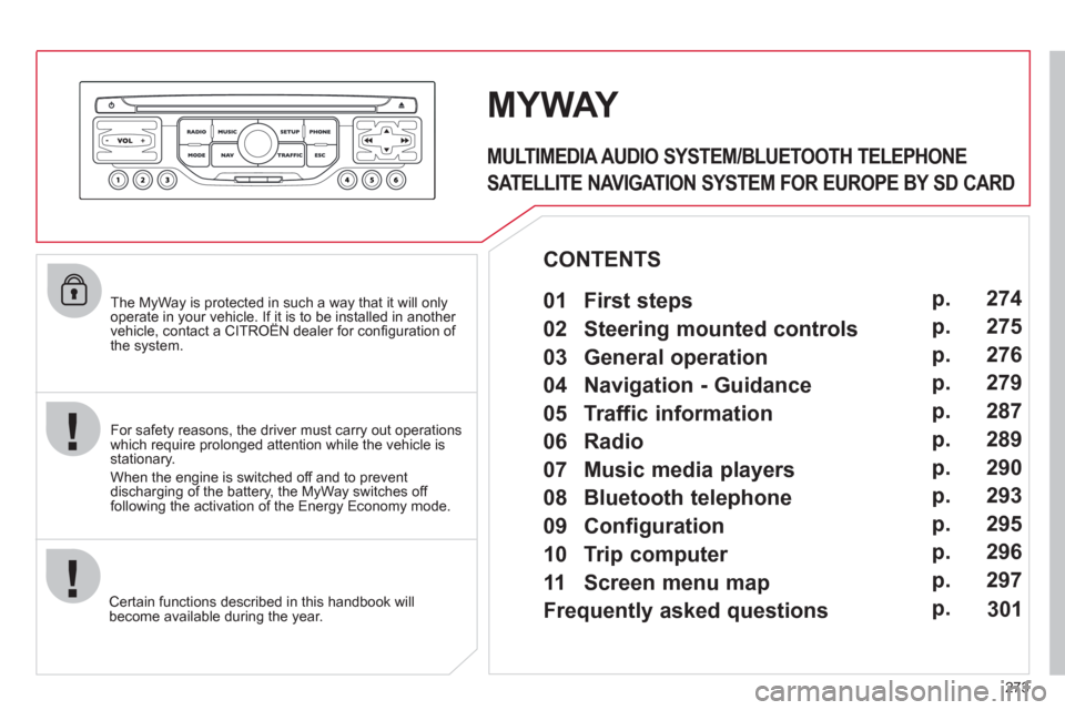 Citroen C5 RHD 2011.5 (RD/TD) / 2.G Owners Manual 273    
The MyWay is protected in such a way that it will only 
operate in your vehicle. If it is to be installed in another 
vehicle, contact a CITROËN dealer for conﬁ guration of 
the system.  
 