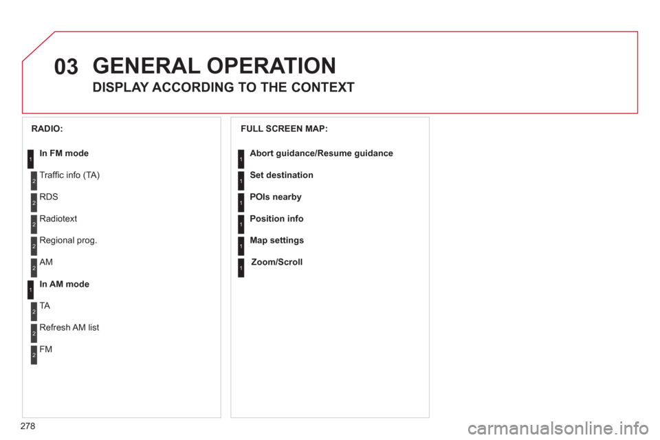 Citroen C5 RHD 2011.5 (RD/TD) / 2.G Manual Online 03
278
GENERAL OPERATION
DISPLAY ACCORDING TO THE CONTEXT
FULL SCREEN MAP:
Abort guidance /Resume guidance
Set destination
POIs nearby
Position info
Map settings Citroen C5 RHD 2011.5 (RD/TD) / 2.G Manual Online 03
278
GENERAL OPERATION
DISPLAY ACCORDING TO THE CONTEXT
FULL SCREEN MAP:
Abort guidance /Resume guidance
Set destination
POIs nearby
Position info
Map settings