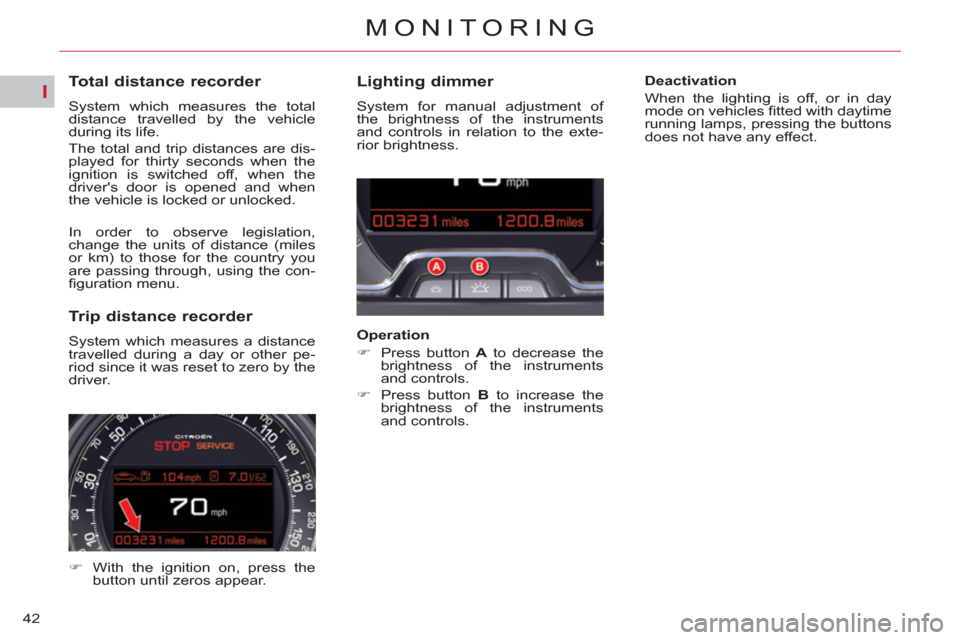 Citroen C5 RHD 2011.5 (RD/TD) / 2.G Owners Manual I
42
MONITORING
   
 
 
 
 
 
 
 
 
 
 
 
Total distance recorder 
 
System which measures the total 
distance travelled by the vehicle 
during its life. 
  The total and trip distances are dis-
playe