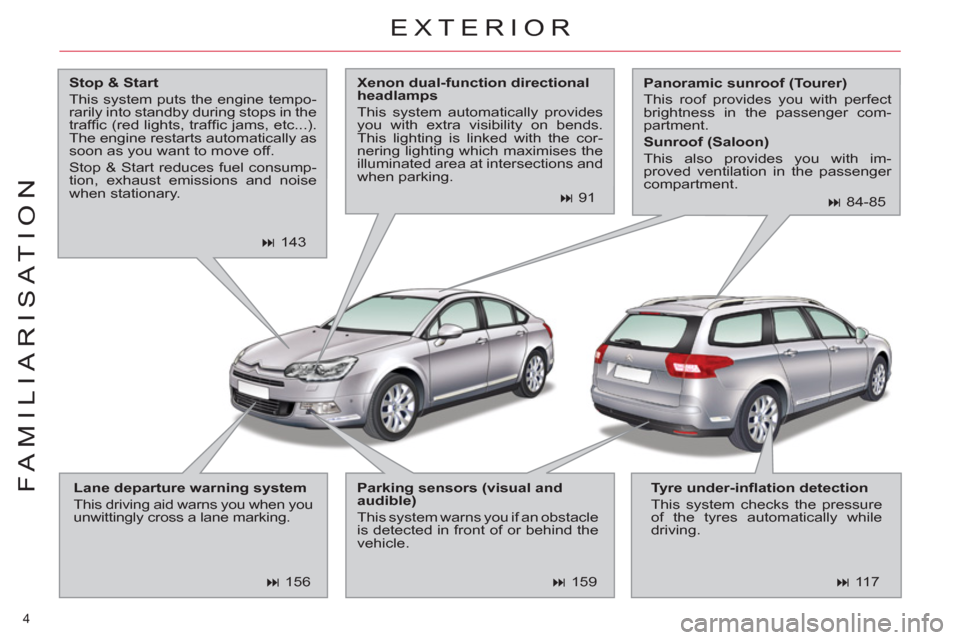 Citroen C5 RHD 2011.5 (RD/TD) / 2.G Owners Manual 4 
FAMILIARISATION
  EXTERIOR 
 
 
Stop & Start 
 
  This system puts the engine tempo-
rarily into standby during stops in the 
trafﬁ c (red lights, trafﬁ c jams, etc...). 
The engine restarts au