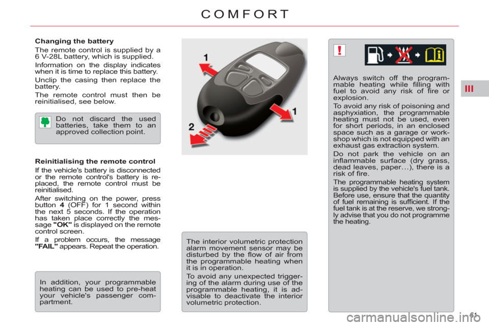 Citroen C5 RHD 2011.5 (RD/TD) / 2.G Owners Manual III
!
61 
COMFORT
   
Changing the battery 
  The remote control is supplied by a 
6 V-28L battery, which is supplied. 
  Information on the display indicates 
when it is time to replace this battery.