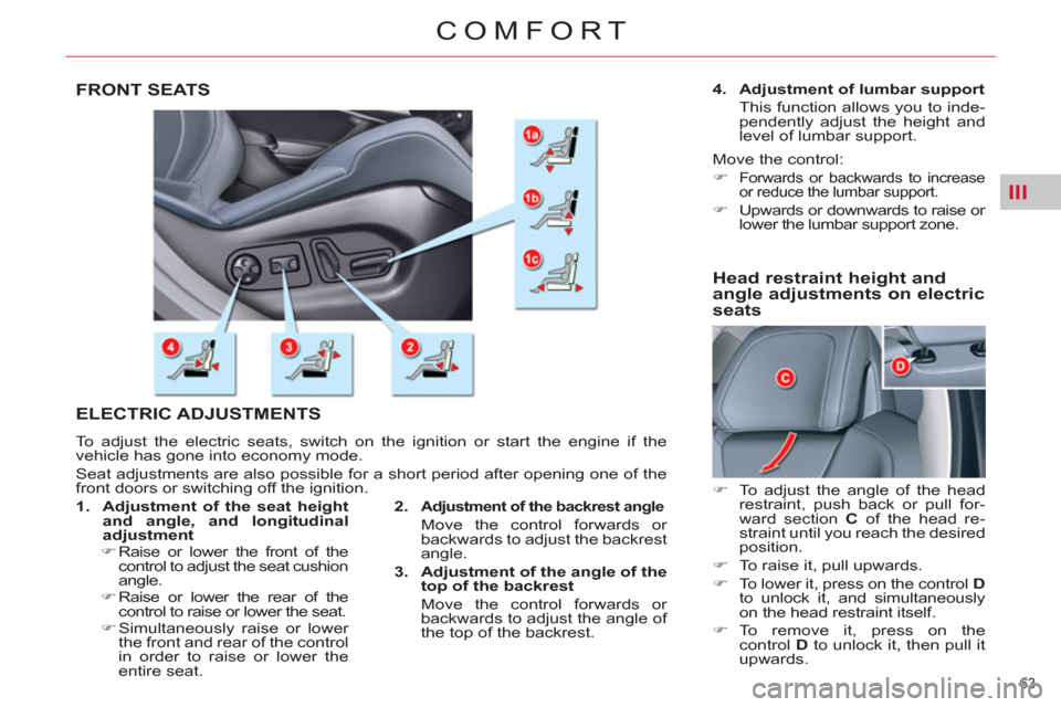 Citroen C5 RHD 2011.5 (RD/TD) / 2.G Owners Manual III
63 
COMFORT
   
 
 
 
 
 
 
 
FRONT SEATS 
  ELECTRIC ADJUSTMENTS 
 
To adjust the electric seats, switch on the ignition or start the engine if the
vehicle has gone into economy mode. 
  Seat adj