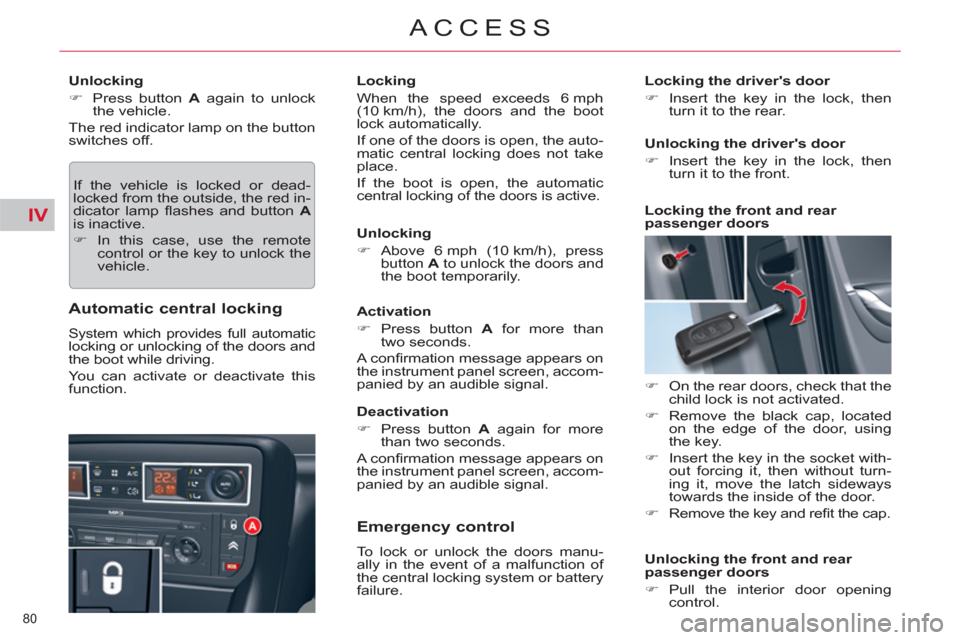 Citroen C5 RHD 2011.5 (RD/TD) / 2.G Owners Manual IV
80 
ACCESS
   
Unlocking 
   
 
�) 
  Press button  A 
 again to unlock 
the vehicle.  
  The red indicator lamp on the button 
switches off. 
  If the vehicle is locked or dead-
locked from the ou