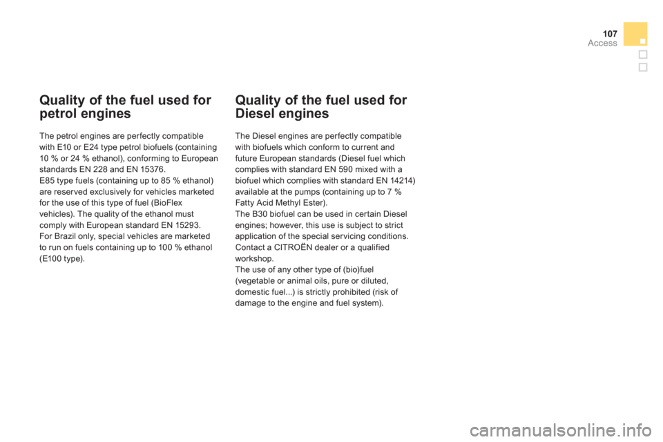 Citroen DS3 2011.5 1.G Owners Manual 107
Access
Quality of the fuel used for 
petrol engines 
   
The petrol engines are perfectly compatible 
with E10 or E24 type petrol biofuels (containing10 % or 24 % ethanol), conforming to Europeans