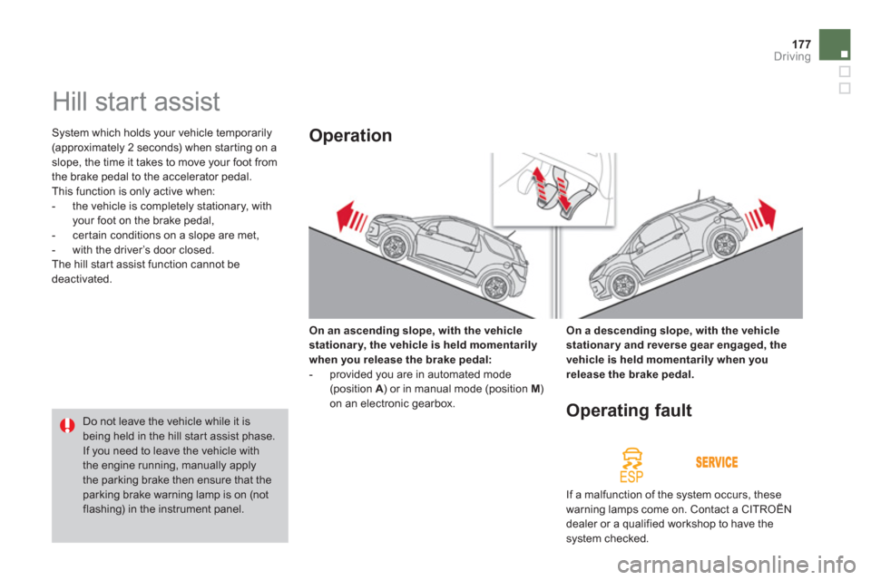 Citroen DS3 2011.5 1.G Owners Manual 177Driving
   
 
 
 
 
Hill start assist 
 System which holds your vehicle temporarily (approximately 2 seconds) when star ting on a slope, the time it takes to move your foot from 
the brake pedal to