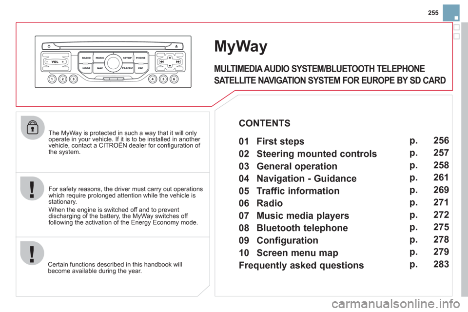 Citroen DS3 2011.5 1.G Owners Manual 255
   The MyWay is protected in such a way that it will onlyoperate in your vehicle. If it is to be installed in another vehicle, contact a CITROËN dealer for conﬁ guration of py
the system.
Certa