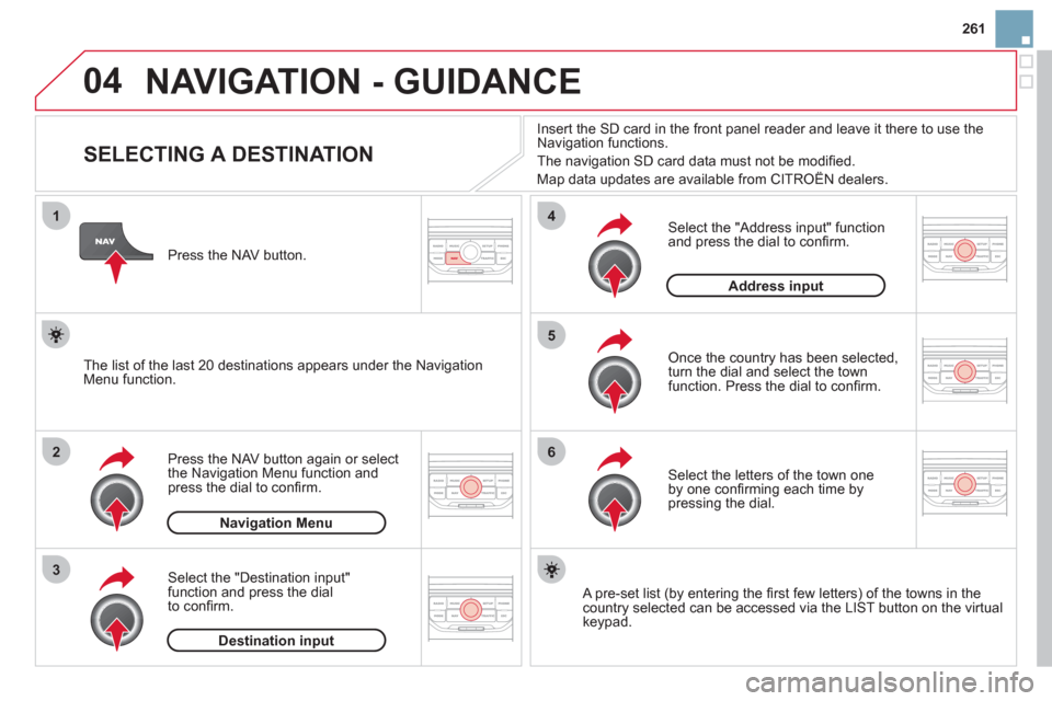 Citroen DS3 2011.5 1.G Owners Manual 261
04
1
2
3
5
6
4
  NAVIGATION - GUIDANCE
 
 
 
 
 
 
 
 
 
 
 
 
 
 
 
 
SELECTING A DESTINATION 
Press the NAV button again or select 
the Navigation Menu function and
press the dial to conﬁ rm. 