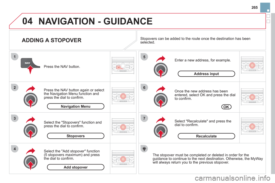 Citroen DS3 2011.5 1.G Owners Manual 265
04
7
6
5
4
3
2
1
   
ADDING A STOPOVER 
 
 
Enter a new address, for example. 
   
Once the new address has been entered, select OK and press the dial 
to conﬁ rm.
   
Select "Recalculate" and p