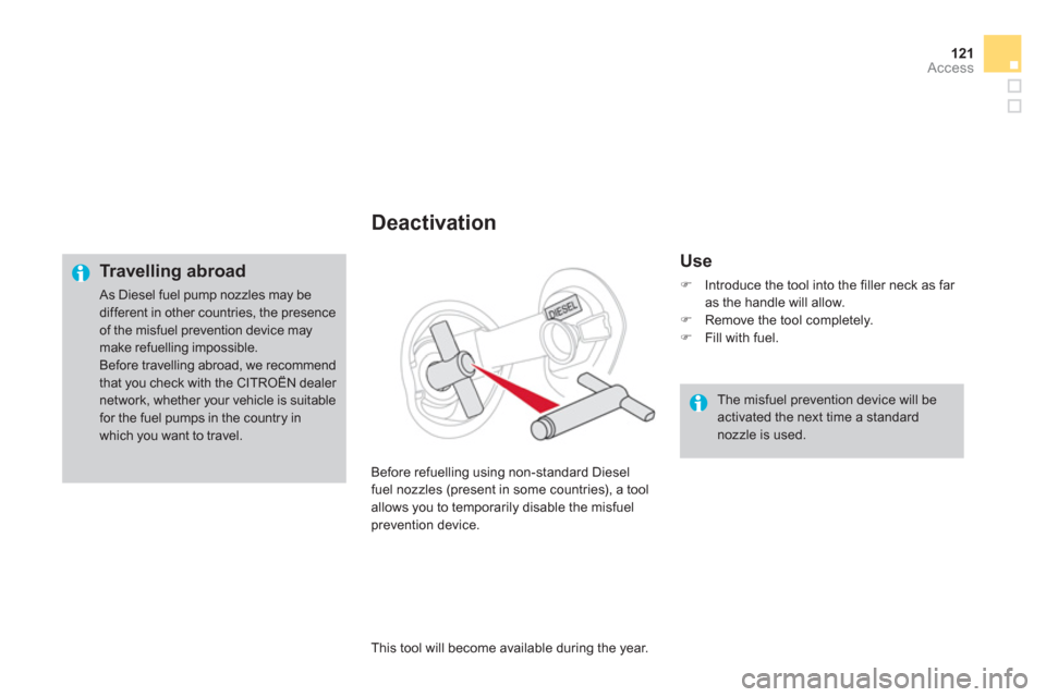 Citroen DS4 RHD 2011.5 1.G Owners Manual 121Access
Deactivation 
   
Use 
�) 
 Introduce the tool into the filler neck as far as the handle will allow.�) 
 Remove the tool completely.�) 
 Fill with fuel.
Before refuellin
g using non-standard