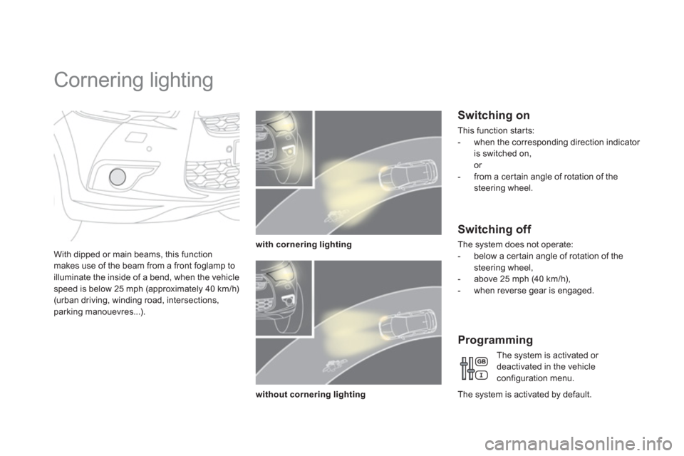 Citroen DS4 RHD 2011.5 1.G Owners Manual    
 
 
 
 
 
 
 
Cornering lighting 
With dipped or main beams, this function makes use of the beam from a front foglamp to 
illuminate the inside of a bend, when the vehicle 
speed is below 25 mph (