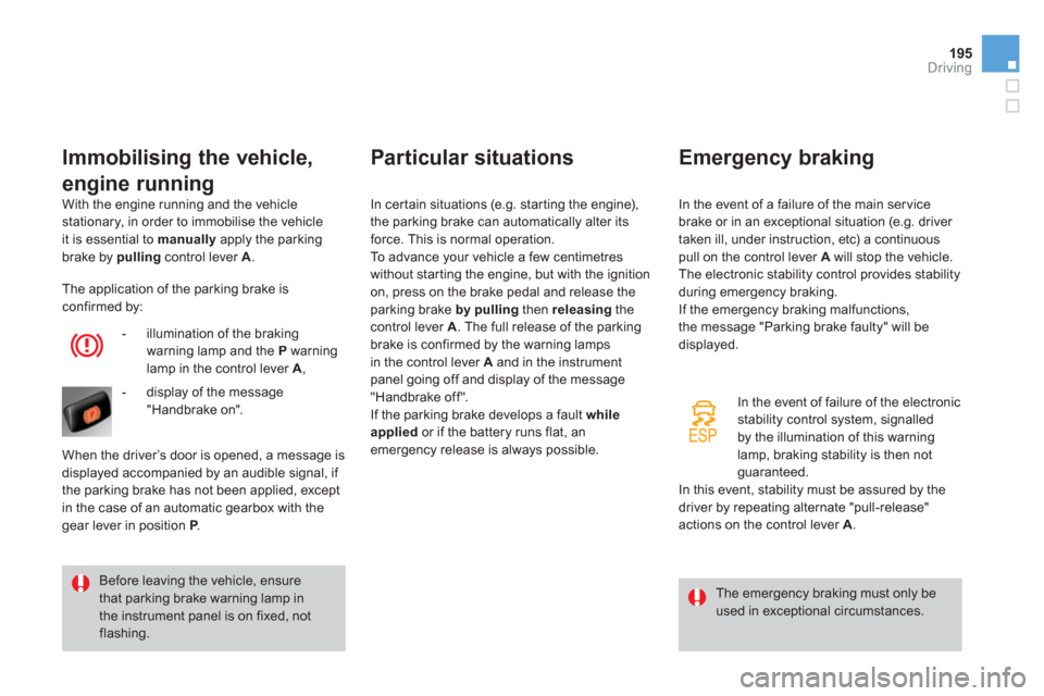 Citroen DS4 RHD 2011.5 1.G Service Manual 195
Driving
  With the engine running and the vehiclestationary, in order to immobilise the vehicleit is essential to  manuallyapply the parking 
brake by pulling 
 control lever A.
 
 
Immobilising t
