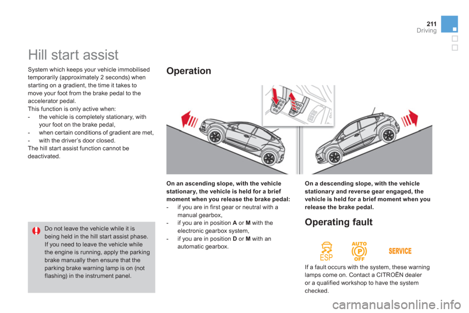 Citroen DS4 RHD 2011.5 1.G User Guide 211Driving
 System which keeps your vehicle immobilised 
temporaril
y (approximately 2 seconds) whenstarting on a gradient, the time it takes to move your foot from the brake pedal to the 
accelerator