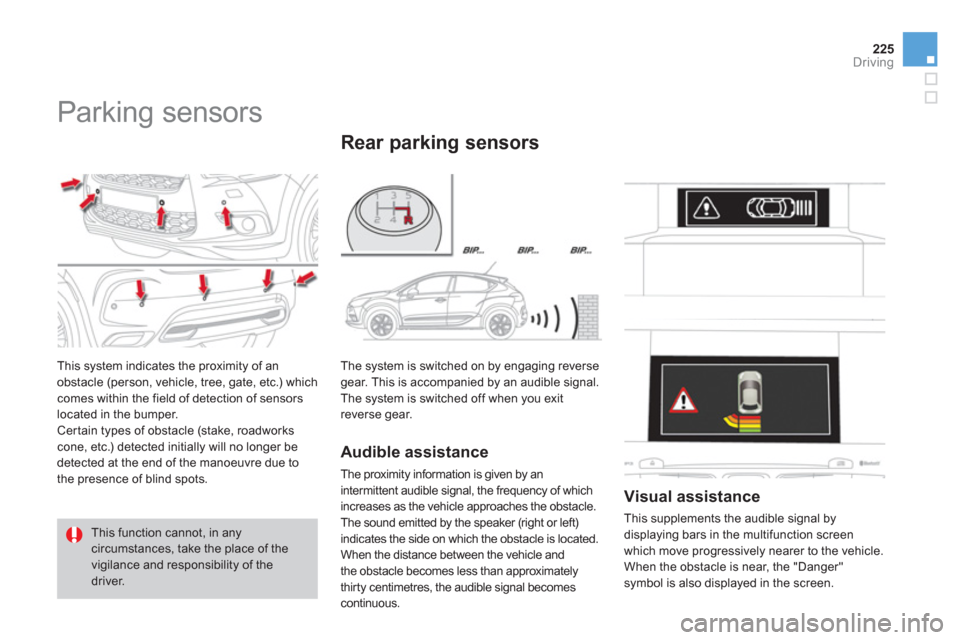 Citroen DS4 RHD 2011.5 1.G Owners Manual 225
Driving
   
 
 
 
 
Parking sensors 
 
This system indicates the proximity of an 
obstacle (person, vehicle, tree, gate, etc.) which comes within the field of detection of sensorslocated in the bu