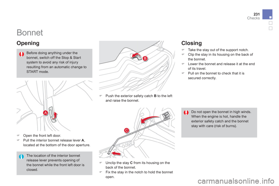 Citroen DS4 RHD 2011.5 1.G Owners Manual 231Checks
   
 
 
 
 
 
 
 
 
 
 
Bonnet 
 
 
Opening 
�)Open the front left door.�)Pull the interior bonnet release lever  A , 
located at the bottom of the door aperture.
�)    Push the exterior saf