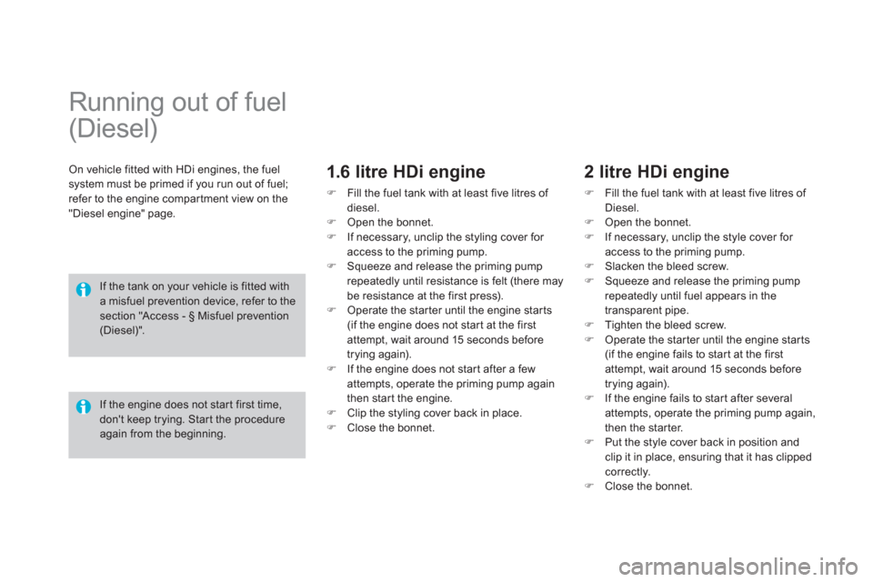 Citroen DS4 RHD 2011.5 1.G Owners Manual    
 
 
 
 
 
 
 
 
 
Running out of fuel 
(Diesel)  
On vehicle fitted with HDi engines, the fuelsystem must be primed if you run out of fuel; refer to the engine compar tment view on the "Diesel eng
