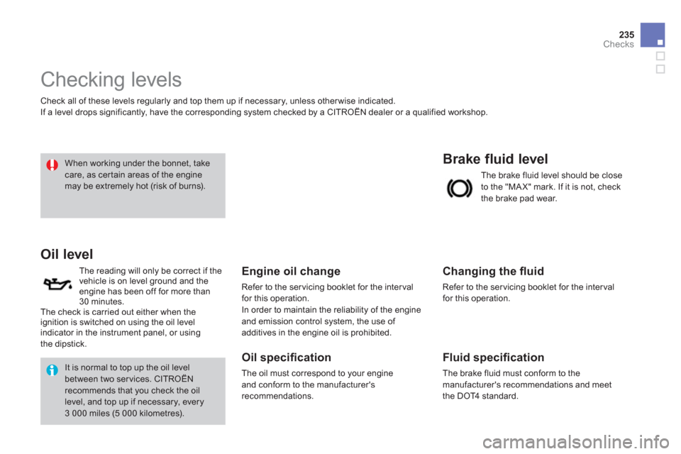 Citroen DS4 RHD 2011.5 1.G Owners Manual 235
Checks
   
 
 
 
 
 
 
 
 
 
 
 
 
 
 
 
 
 
 
 
 
 
 
 
 
Checking levels 
 Check all of these levels regularly and top them up if necessary, unless other wise indicated. 
  If a level drops si
g