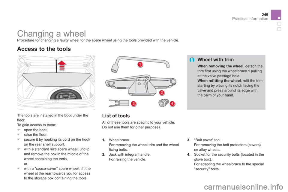 Citroen DS4 RHD 2011.5 1.G Owners Guide 249Practical information
   
 
 
 
 
 
 
 
 
 
 
 
 
 
Changing a wheel  
Procedure for changing a faulty wheel for the spare wheel using the tools provided with the vehicle. 
 
The tools are installe