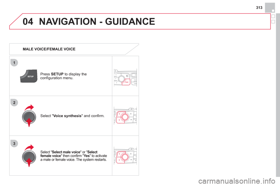 Citroen DS4 RHD 2011.5 1.G Owners Guide 313
04
3
1
2
NAVIGATION - GUIDANCE
MALE VOICE/FEMALE VOICE
Press SETUP
to display theconfi guration menu.
Select "Select male voice " or "Select
female voice" then confi rm "Ye s" to act Citroen DS4 RHD 2011.5 1.G Owners Guide 313
04
3
1
2
NAVIGATION - GUIDANCE
MALE VOICE/FEMALE VOICE
Press SETUP
to display theconfi guration menu.
Select "Select male voice " or "Select
female voice" then confi rm "Ye s" to act