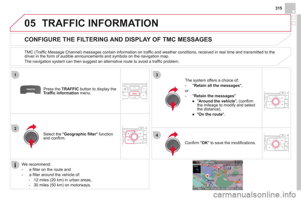 Citroen DS4 RHD 2011.5 1.G Owners Guide 315
05
1
2
3
4
TRAFFIC INFORMATION
CONFIGURE THE FILTERING AND DISPLAY OF TMC MESSAGES
TMC (Traffi c Message Channel) messages contain information on traffi c and weather co Citroen DS4 RHD 2011.5 1.G Owners Guide 315
05
1
2
3
4
TRAFFIC INFORMATION
CONFIGURE THE FILTERING AND DISPLAY OF TMC MESSAGES
TMC (Traffi c Message Channel) messages contain information on traffi c and weather co