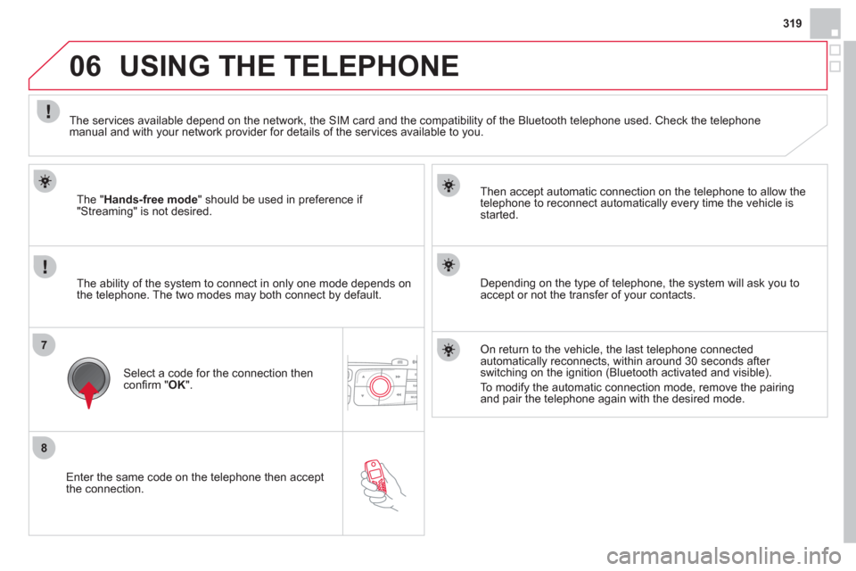 Citroen DS4 RHD 2011.5 1.G Owners Manual 319
8
7
06
   Enter the same code on the telephone then accept 
the connection.   
Then accept automatic connection on the telephone to allow the
te
lephone to reconnect automatically every time the v