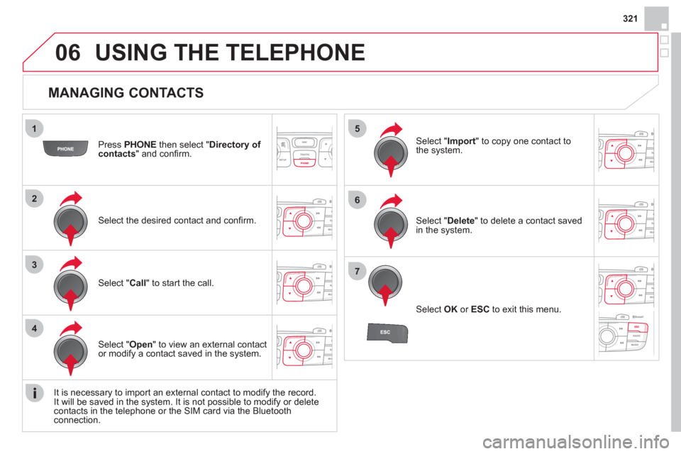 Citroen DS4 RHD 2011.5 1.G Owners Manual 321
06
1
2
3
4
5
6
7
   
MANAGING CONTACTS 
Press  PHONEthen select "Directory of contacts" and conﬁ rm.  
Select the desired contact and conﬁ rm.  
Select " Import" to copy one contact to
the sys