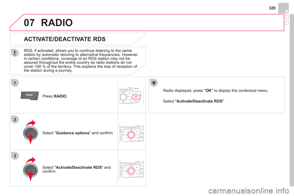 Citroen DS4 RHD 2011.5 1.G Owners Manual 329
1
2
3
07
   Press RADIO 
.
 
 
 
 
 
 
 
ACTIVATE/DEACTIVATE RDS 
 
 
RDS, if activated, allows you to continue listening to the same station by automatic retuning to alternative frequencies. Howe