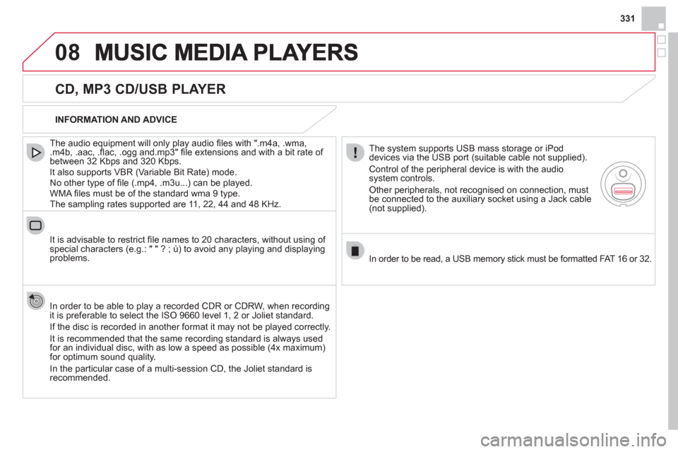 Citroen DS4 RHD 2011.5 1.G Owners Manual 331
08
   
CD, MP3 CD/USB PLAYER 
 
 
The audio equipment will only play audio ﬁ les with ".m4a, .wma, .m4b, .aac, .ﬂ ac, .ogg and.mp3" ﬁ le extensions and with a bit rate of 
between 32 Kbps an
