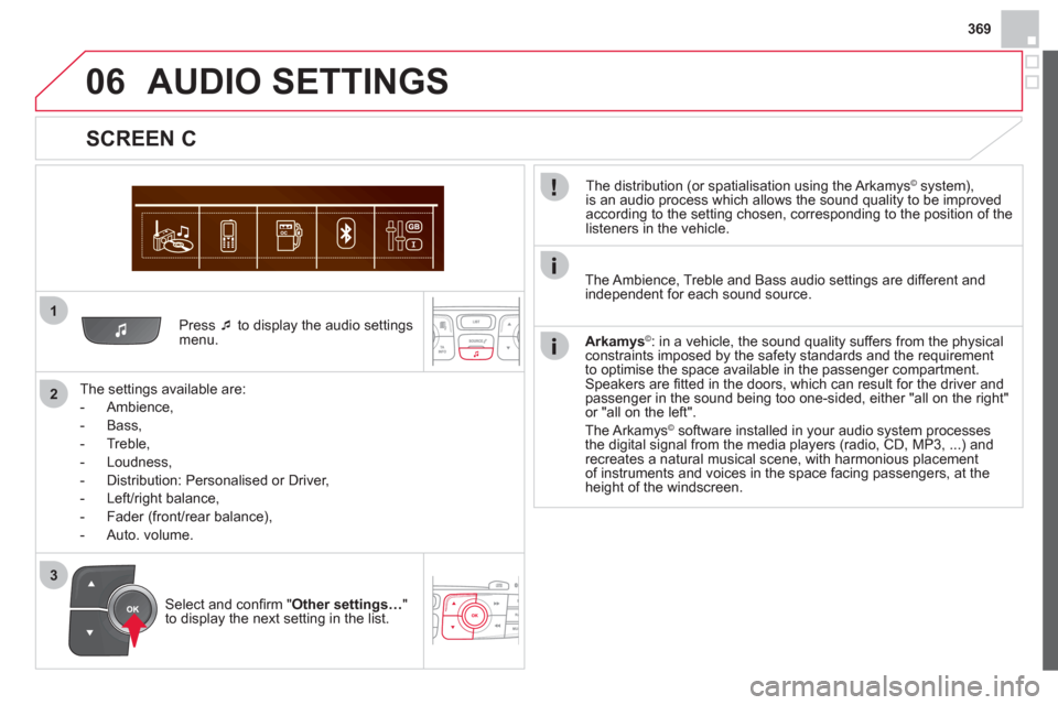 Citroen DS4 RHD 2011.5 1.G Owners Manual 369
1
2
06
3
   Press �‘ 
 to display the audio settingsmenu.  
   
The settin
gs available are:
   
 
-  
Ambience,
 
 
-  Bass, 
   
-  
Treble,
   
-  Loudness, 
   
-   Distribution: Personalise
