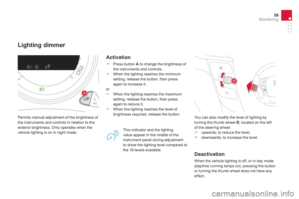Citroen DS4 RHD 2011.5 1.G Owners Manual 59Monitoring
Lighting dimmer 
  Permits manual adjustment of the brightness of 
the instruments and controls in relation to theexterior brightness. Only operates when the 
vehicle lighting is on in ni