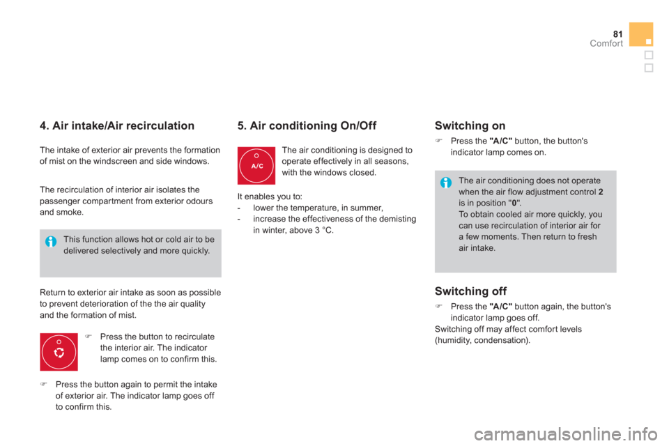 Citroen DS4 RHD 2011.5 1.G Owners Manual 81Comfort
   
4. Air intake/Air recirculation 
 
The intake of exterior air prevents the formation of mist on the windscreen and side windows.
�) 
 Press the button to recirculate 
the interior air. T
