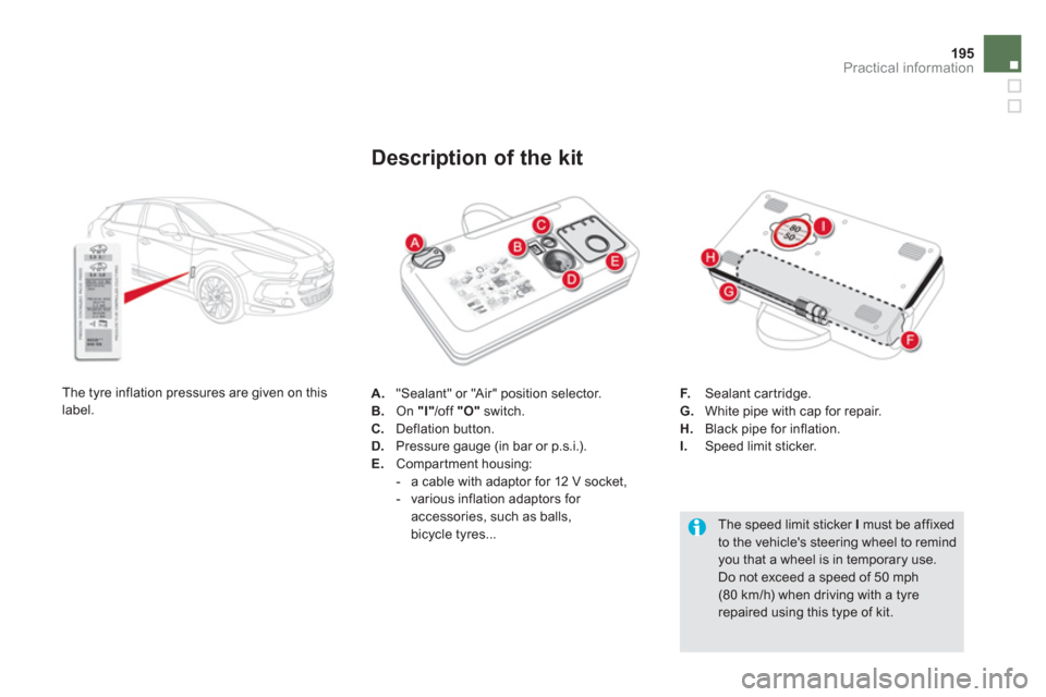 Citroen DS5 HYBRID4 RHD 2011.5 1.G Owners Manual 195
Practical information
A. "Sealant" or "Air" position selector.
B. On "I"/off "O"
switch. C.
Deflation button. D.
Pressure gauge (in bar or p.s.i.).E.
Compartment housing:
- a Citroen DS5 HYBRID4 RHD 2011.5 1.G Owners Manual 195
Practical information
A. "Sealant" or "Air" position selector.
B. On "I"/off "O"
switch. C.
Deflation button. D.
Pressure gauge (in bar or p.s.i.).E.
Compartment housing:
- a