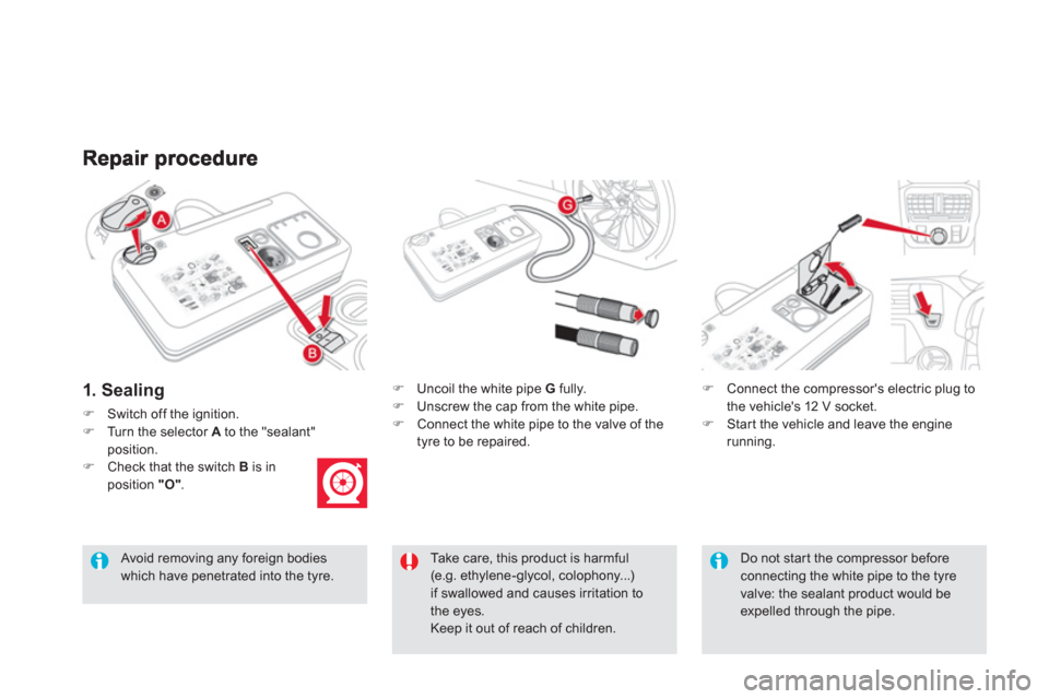 Citroen DS5 HYBRID4 RHD 2011.5 1.G User Guide 1. Sealing
�)Switch off the ignition.�)Turn the selector Ato the "sealant"position.�)Check that the switch B 
 is in 
position "O" . 
�) 
  Uncoil the white pipe  G 
 fully.�) 
  Unscrew the cap from 