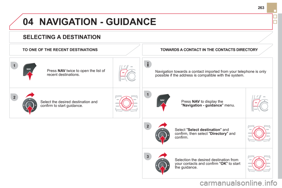 Citroen DS5 HYBRID4 RHD 2011.5 1.G Owners Manual 1
2
04
1
2
3
263
   
SELECTING A DESTINATION 
NAVIGATION - GUIDANCE
 
 
TO ONE OF THE RECENT DESTINATIONS  
Press  NAV 
 twice to open the list of 
recent destinations.  
   
Select the desired destin