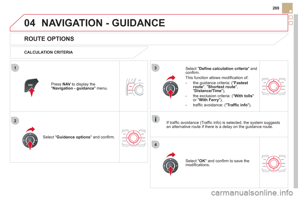 Citroen DS5 HYBRID4 RHD 2011.5 1.G Owners Manual 04
3
4
1
2
269
NAVIGATION - GUIDANCE
   
 
 
 
 
 
ROUTE OPTIONS 
 
 
CALCULATION CRITERIA  
Select " Guidance options 
" and conﬁ rm.  
Select " OK 
" and conﬁ rm to save themodiﬁ cations.    
