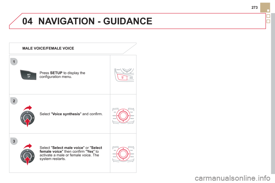 Citroen DS5 HYBRID4 RHD 2011.5 1.G Owners Manual 04
3
1
2
273
NAVIGATION - GUIDANCE
   
 
MALE VOICE/FEMALE VOICE
Press  SETUP 
 to display theconﬁ guration menu. 
   
Select "Select male voice 
" or "Selectfemale voice" then conﬁ rm " Ye s  
" 