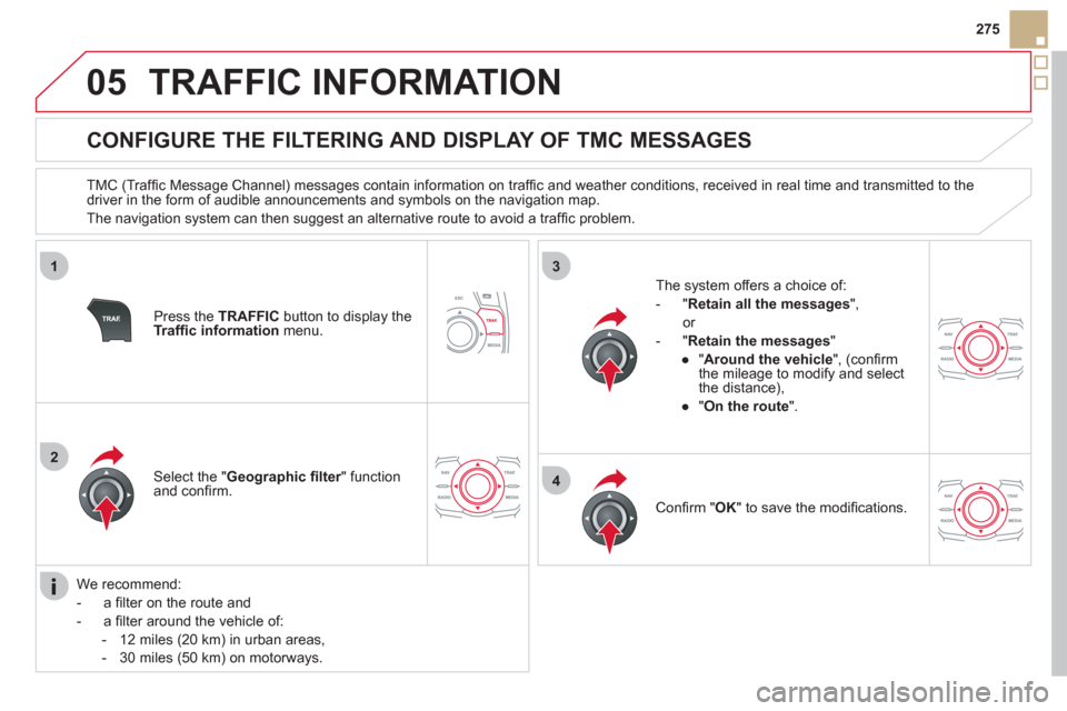 Citroen DS5 HYBRID4 RHD 2011.5 1.G Owners Manual 05
1
2
3
4
275
TRAFFIC INFORMATION
   
 
 
 
 
 
 
 
 
CONFIGURE THE FILTERING AND DISPLAY OF TMC MESSAGES 
 
 
TMC (Trafﬁ c Message Channel) messages contain information on trafﬁ c and weather co