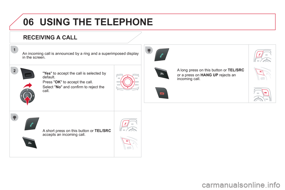 Citroen DS5 HYBRID4 RHD 2011.5 1.G Owners Manual 1
2
06
SR
C
SR
C
USING THE TELEPHONE
RECEIVING A CALL
An incoming call is announced by a ring and a superimposed displayin the screen.
"Yes
" to accept the call is selected bydefault.
Pr
ess Citroen DS5 HYBRID4 RHD 2011.5 1.G Owners Manual 1
2
06
SR
C
SR
C
USING THE TELEPHONE
RECEIVING A CALL
An incoming call is announced by a ring and a superimposed displayin the screen.
"Yes
" to accept the call is selected bydefault.
Pr
ess