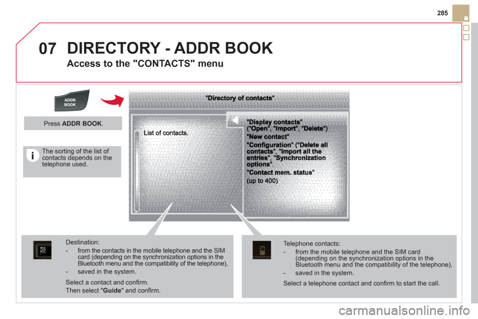 Citroen DS5 HYBRID4 RHD 2011.5 1.G Owners Manual 07
285
DIRECTORY - ADDR BOOK
Access to the "CONTACTS" menu
Destination:
- from the contacts in the mobile telephone and the SIMcard (depending on the synchronization options in the Bluetooth Citroen DS5 HYBRID4 RHD 2011.5 1.G Owners Manual 07
285
DIRECTORY - ADDR BOOK
Access to the "CONTACTS" menu
Destination:
- from the contacts in the mobile telephone and the SIMcard (depending on the synchronization options in the Bluetooth