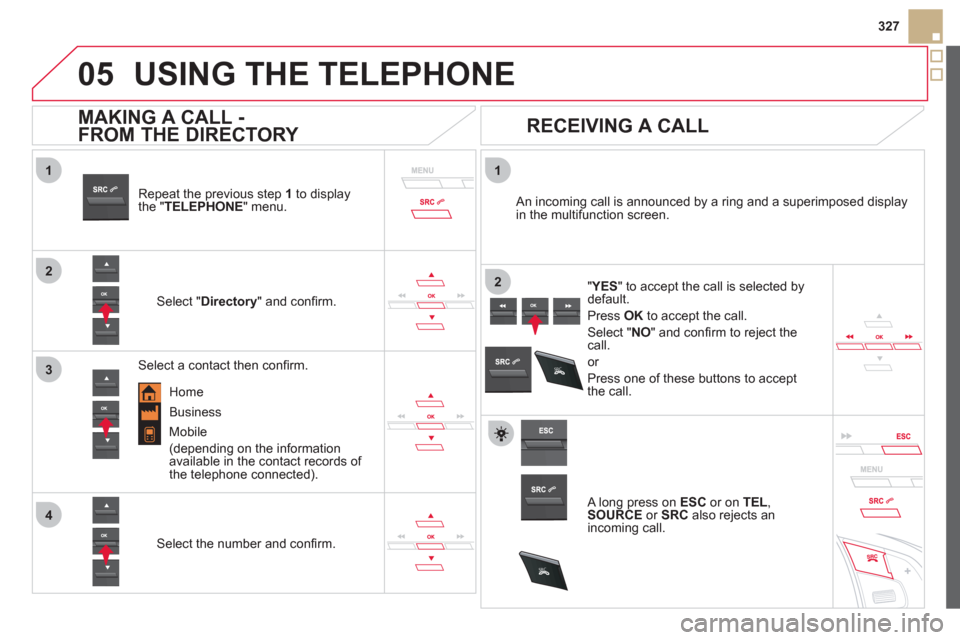Citroen DS5 HYBRID4 RHD 2011.5 1.G Owners Manual
1
2
1
4
2
3
05
SRC
SR
C
327
USING THE TELEPHONE
Repeat the previous step 1to display
the " TELEPHONE" menu.
Select "Directory
" and confi rm.
An incoming call is announced by a ring Citroen DS5 HYBRID4 RHD 2011.5 1.G Owners Manual
1
2
1
4
2
3
05
SRC
SR
C
327
USING THE TELEPHONE
Repeat the previous step 1to display
the " TELEPHONE" menu.
Select "Directory
" and confi rm.
An incoming call is announced by a ring