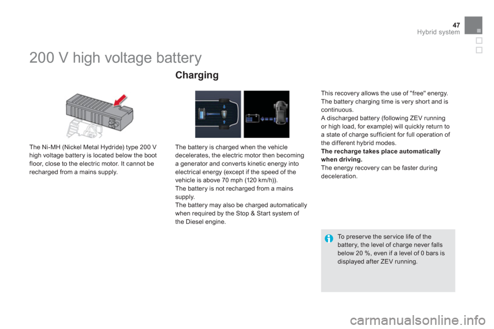 Citroen DS5 HYBRID4 RHD 2011.5 1.G Owners Guide 47Hybrid system
200 V high voltage battery
The Ni-MH (Nickel Metal Hydride) type 200 V high voltage battery is located below the boot
floor, close to the electric motor. It cann Citroen DS5 HYBRID4 RHD 2011.5 1.G Owners Guide 47Hybrid system
200 V high voltage battery
The Ni-MH (Nickel Metal Hydride) type 200 V high voltage battery is located below the boot
floor, close to the electric motor. It cann