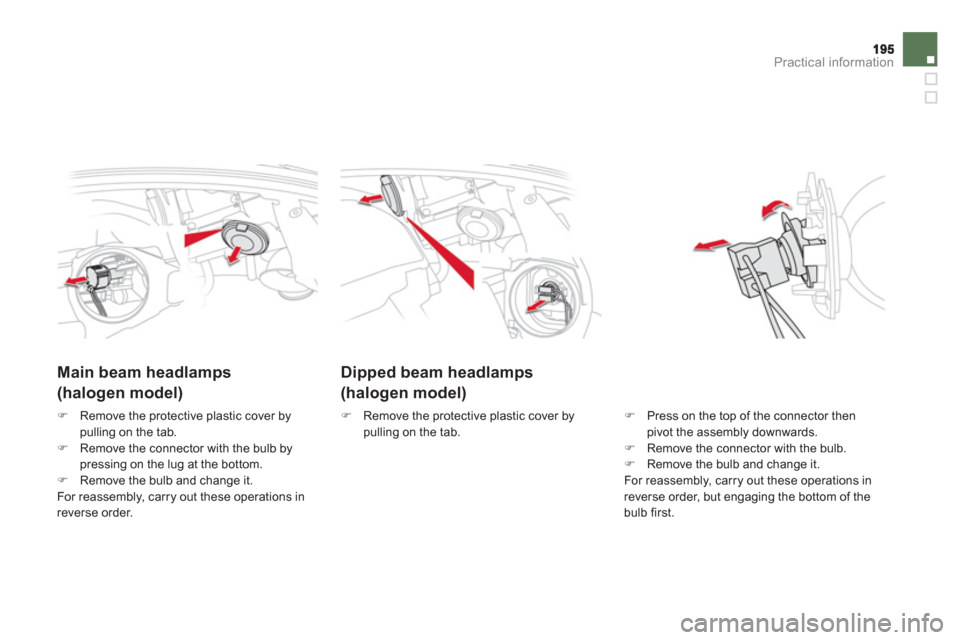 Citroen DS5 RHD 2011.5 1.G User Guide Practical information
Dipped beam headlamps  
(halogen model)     
 
 
 
 
 
Main beam headlamps  (halogen model)
�) 
  Press on the top of the connector thenpivot the assembly downwards. �) 
 Remove 