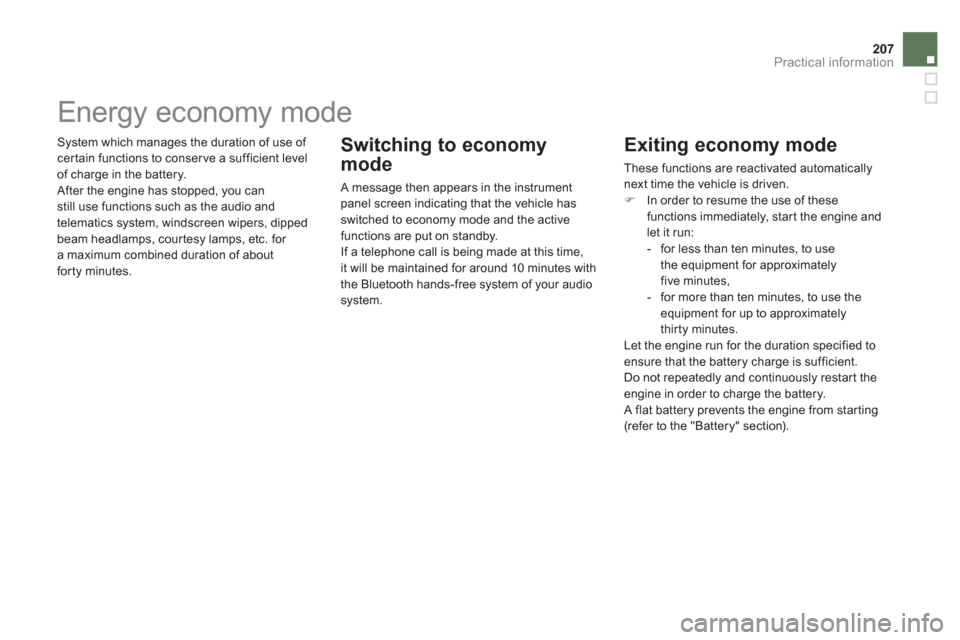 Citroen DS5 RHD 2011.5 1.G Owners Guide 207
Practical information
 System which manages the duration of use of 
certain functions to conserve a sufficient level 
of charge in the battery.
 After the engine has stopped, you can still use fun