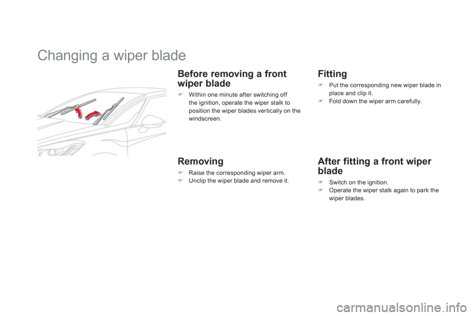 Citroen DS5 RHD 2011.5 1.G Owners Manual    
 
 
 
 
 
 
 
Changing a wiper blade 
 
 
Before removing a front 
wi
per blade 
�)    Within one minute after switching off 
the ignition, operate the wiper stalk to
position the wiper blades ver