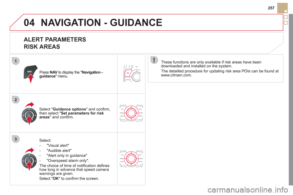Citroen DS5 RHD 2011.5 1.G Owners Manual 1
2
3
04
257
NAVIGATION - GUIDANCE 
   
ALERT PARAMETERS   
RISK AREAS 
Press NAVto display the "VNavigation - guidance" menu.
Select:
-  "Vi
sual alert" 
-  "A
udible alert"
-  
"Alert only in guidan