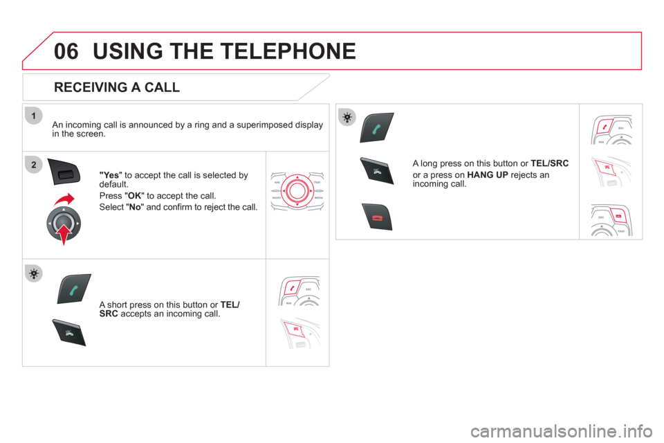 Citroen DS5 RHD 2011.5 1.G Repair Manual 1
2
06
SR
C
SR
C
USING THE TELEPHONE
RECEIVING A CALL
An incoming call is announced by a ring and a superimposed displayin the screen.
"Ye s" to accept the call is selected bydefault.
Press " Citroen DS5 RHD 2011.5 1.G Repair Manual 1
2
06
SR
C
SR
C
USING THE TELEPHONE
RECEIVING A CALL
An incoming call is announced by a ring and a superimposed displayin the screen.
"Ye s" to accept the call is selected bydefault.
Press "