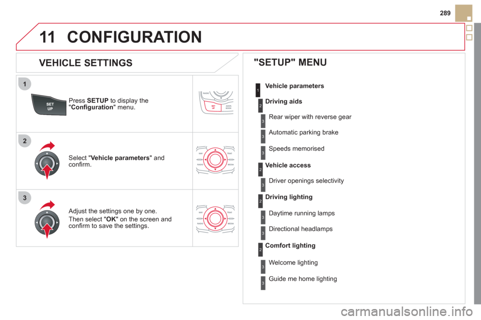 Citroen DS5 RHD 2011.5 1.G Owners Manual 1
2
3
11
289
Pr
ess SETUP
to display the"Confi guration
" menu.
Adjust the settings one by one.
Th
en select "OK" on the screen and confi rm to save the settings.
Select " Vehicle parame Citroen DS5 RHD 2011.5 1.G Owners Manual 1
2
3
11
289
Pr
ess SETUP
to display the"Confi guration
" menu.
Adjust the settings one by one.
Th
en select "OK" on the screen and confi rm to save the settings.
Select " Vehicle parame