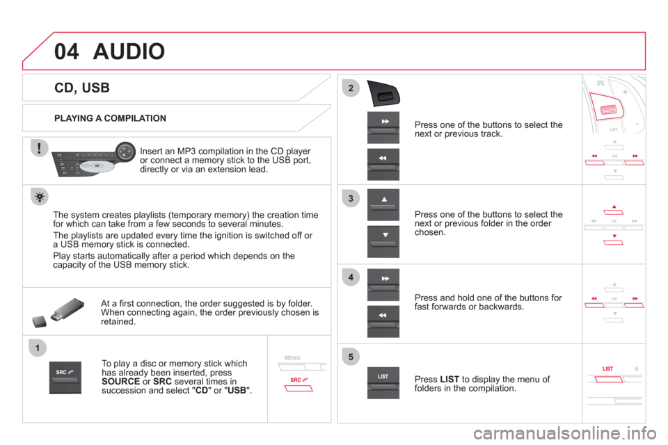 Citroen DS5 RHD 2011.5 1.G Owners Manual 04
1
3
2
4
5
CD, USB
AUDIO
PLAYING A COMPILATION
Insert an MP3 compilation in the
CD player or connect a memory stick to the USB port,
directly or via an extension Citroen DS5 RHD 2011.5 1.G Owners Manual 04
1
3
2
4
5
CD, USB
AUDIO
PLAYING A COMPILATION
Insert an MP3 compilation in the
CD player or connect a memory stick to the USB port,
directly or via an extension