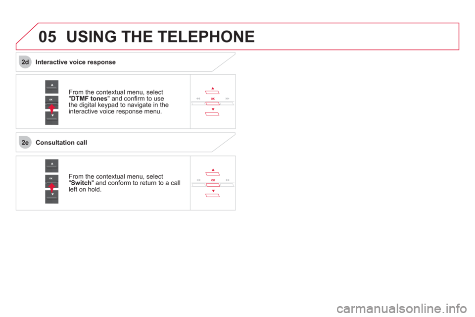 Citroen DS5 RHD 2011.5 1.G Owners Manual  
2e
2d
05USING THE TELEPHONE
From the contextual menu, select "DTMF tones  " and conﬁ rm to usethe digital keypad to navigate in the
interactive voice response menu. 
From the contextual menu, sele